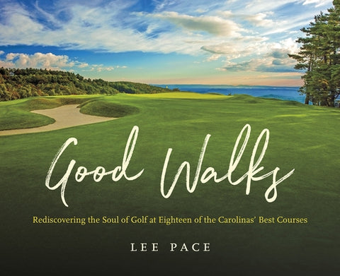 Good Walks: Rediscovering the Soul of Golf at Eighteen of the Carolinas' Best Courses by Pace, Lee