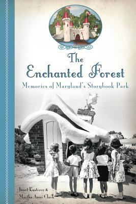 The Enchanted Forest: Memories of Maryland's Storybook Park by Kusterer, Janet