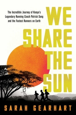 We Share the Sun: The Incredible Journey of Kenya's Legendary Running Coach Patrick Sang and the Fastest Runners on Earth by Gearhart, Sarah