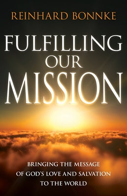 Fulfilling Our Mission: Bringing the Message of God's Love and Salvation to the World by Bonnke, Reinhard