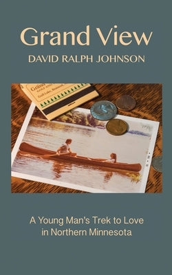 Grand View: A Young Man's Trek to Love in Northern Minnesota by Johnson, David Ralph