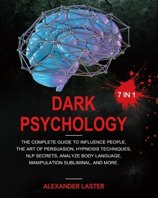 Dark Psychology 7 In 1: The Complete Guide to Influence People, the Art of Persuasion, Hypnosis Techniques, NLP secrets, Analyze Body Language by Laster, Alexander