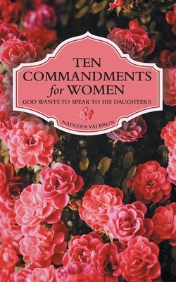 Ten Commandments for Women: God Wants to Speak to His Daughters by Valbrun, Nadleen