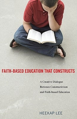 Faith-Based Education That Constructs by Lee, Heekap