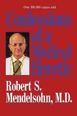 Confessions of a Medical Heretic by Mendelsohn, Robert S.