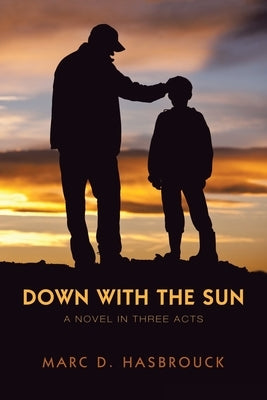 Down with the Sun: A Novel in Three Acts by Hasbrouck, Marc D.