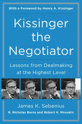 Kissinger the Negotiator: Lessons from Dealmaking at the Highest Level by Sebenius, James K.