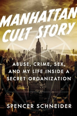 Manhattan Cult Story: My Unbelievable True Story of Sex, Crimes, Chaos, and Survival by Schneider, Spencer