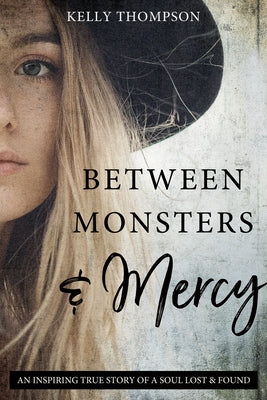Between Monsters and Mercy: An Inspiring True Story of a Soul Lost & Found by Thompson, Kelly
