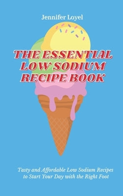 The Essential Low Sodium Recipe Book: Tasty and Affordable Low Sodium Recipes to Start Your Day with the Right Foot by Loyel, Jennifer