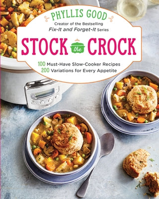 Stock the Crock: 100 Must-Have Slow-Cooker Recipes, 200 Variations for Every Appetite by Good, Phyllis