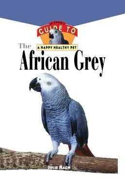 The African Grey: An Owner's Guide to a Happy Healthy Pet by Rach, Julie Ann