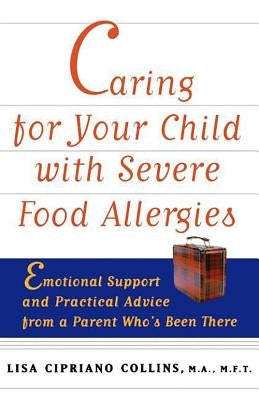 Caring for Your Child with Severe Food Allergies: Emotional Support and Practical Advice from a Parent Who's Been There by Collins, Lisa Cipriano