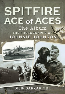 Spitfire Ace of Aces: The Album: The Photographs of Johnnie Johnson by Sarkar Mbe, Dilip
