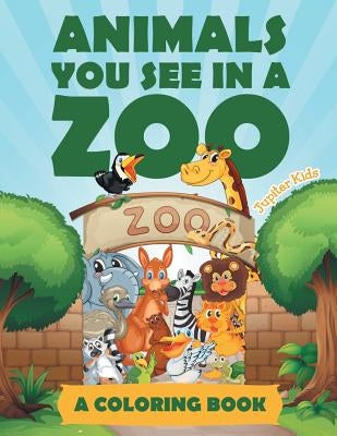 Animals You See in a Zoo (A Coloring Book) by Jupiter Kids
