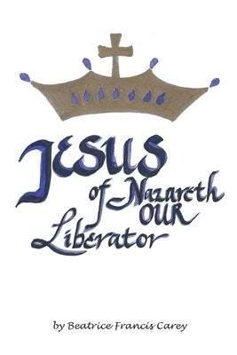 Jesus of Nazareth Our Liberator by Carey, Beatrice Francis