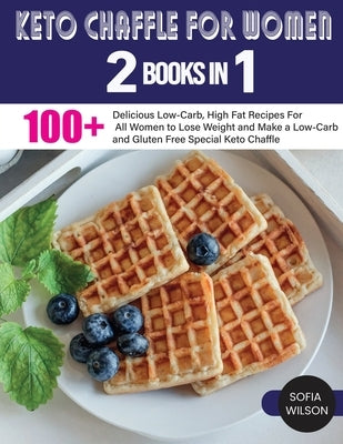 Keto Chaffle for Women: 100 + Delicious Low-Carb, High Fat Recipes For All Women to Lose Weight and Make a Low-Carb and Gluten Free Special Ke by Wilson, Sofia