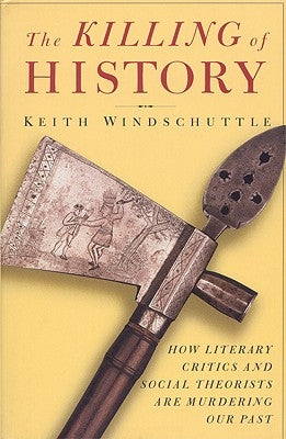 The Killing of History: How Literary Critics and Social Theorists Are Murdering Our Past by Windschuttle, Keith