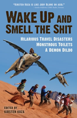 Wake Up and Smell the Shit: Hilarious Travel Disasters, Monstrous Toilets, and a Demon Dildo by Koza, Kirsten