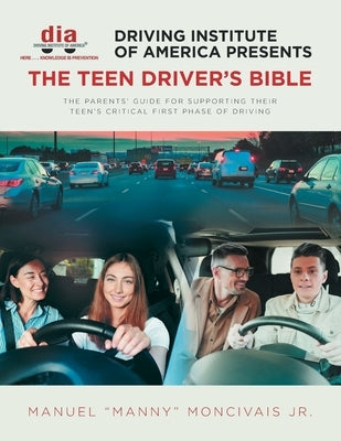 Driving Institute of America presents The Teen Driver's Bible: The Parents' Guide for Supporting Their Teen's Critical First Phase of Driving by Moncivais Jr, Manuel "manny"