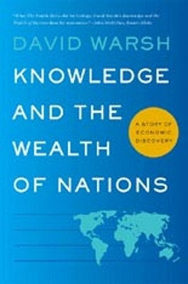 Knowledge and the Wealth of Nations: A Story of Economic Discovery by Warsh, David