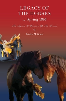 Legacy Of The Horses...Spring 1865 by McGrane, Patricia