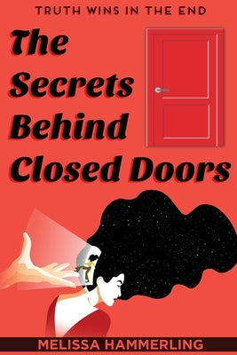 The Secrets Behind Closed Doors: Truth Wins in the End by Hammerling, Melissa