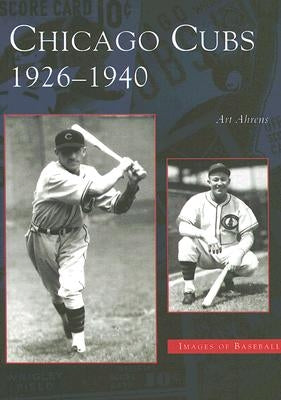 Chicago Cubs: 1926-1940 by Ahrens, Art
