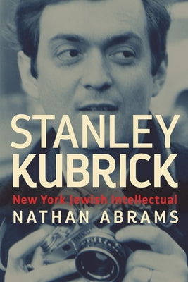 Stanley Kubrick: New York Jewish Intellectual by Abrams, Nathan