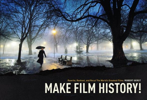 Make Film History: Rewrite, Reshoot, and Recut the World's Greatest Films by Robert, Gerst