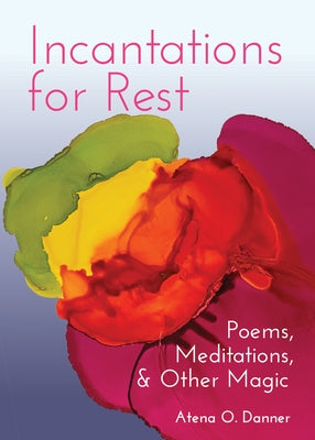 Incantations for Rest: Poems, Meditations, and Other Magic by Danner, Atena O.