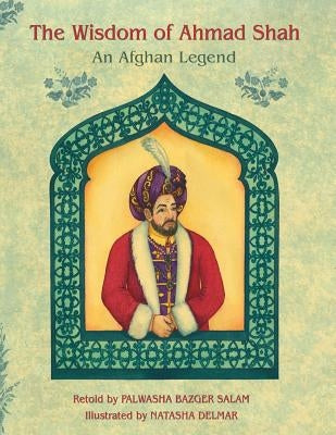 The Wisdom of Ahmad Shah: An Afghan Legend by Delmar, Natasha