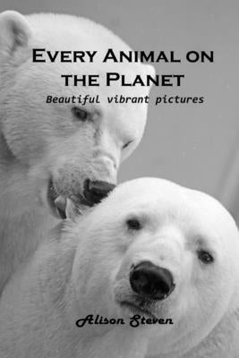 Every Animal on the Planet: Beautiful vibrant pictures by Alison Steven