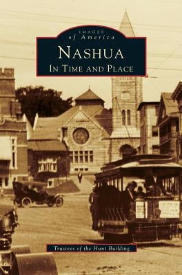Nashua: In Time and Place by Trustees of the Hunt Memorial