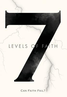 7 Levels of Faith: Can Faith Fail? by Rich, Enoch David