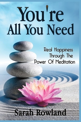 You're All You Need: Real Happiness Through The Power Of Meditation by Rowland, Sarah