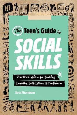 The Teen's Guide to Social Skills: Practical Advice for Building Empathy, Self-Esteem, and Confidence by Fitzsimons, Kate