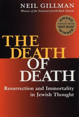 The Death of Death: Resurrection and Immortality in Jewish Thought by Gillman, Neil