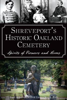 Shreveport's Historic Oakland Cemetery: Spirits of Pioneers and Heroes by White, Cheryl