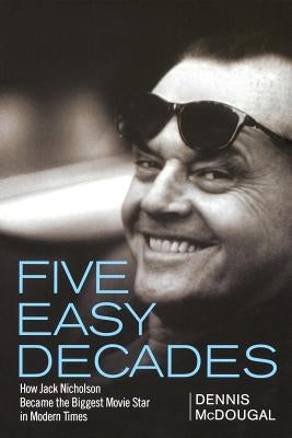 Five Easy Decades: How Jack Nicholson Became the Biggest Movie Star in Modern Times by McDougal, Dennis