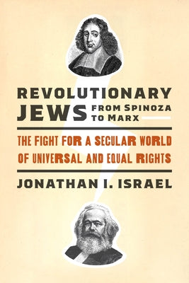 Revolutionary Jews from Spinoza to Marx: The Fight for a Secular World of Universal and Equal Rights by Israel, Jonathan I.
