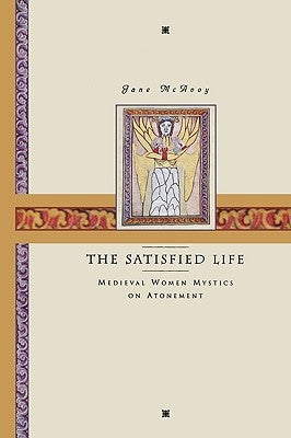 The Satisfied Life: Medieval Women Mystics on Atonement by McAvoy, Jane Ellen