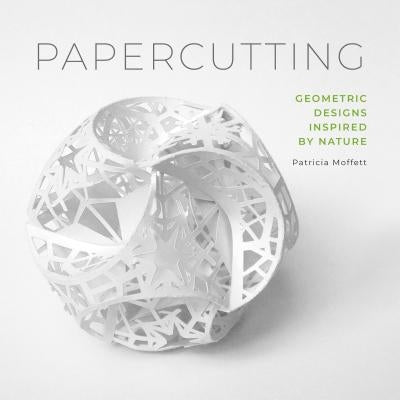 Papercutting: Geometric Designs Inspired by Nature by Moffett, Patricia