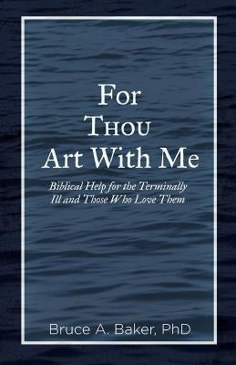 For Thou Art With Me: Biblical Help for the Terminally Ill and Those Who Love Them by Baker, Bruce a.