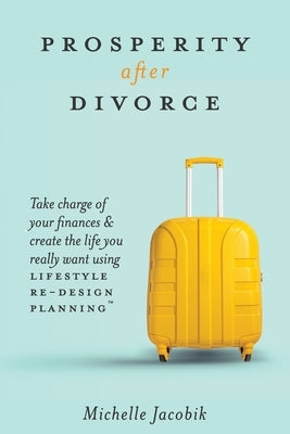 Prosperity After Divorce: Take Charge of Your Finances and Create the Life You REALLY Want Using LifeStyle Re-Design Planning by Jacobik, Michelle