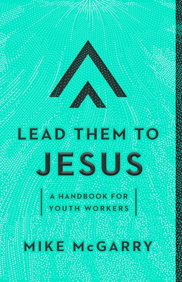 Lead Them to Jesus: A Handbook for Youth Workers by McGarry, Mike