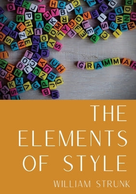 The Elements of Style: An American English writing style guide in numerous editions comprising eight elementary rules of usage, ten elementar by Strunk, William