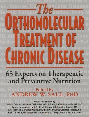Orthomolecular Treatment of Chronic Disease: 65 Experts on Therapeutic and Preventive Nutrition by Saul, Andrew W.