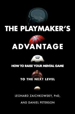 The Playmaker's Advantage: How to Raise Your Mental Game to the Next Level by Zaichkowsky, Leonard