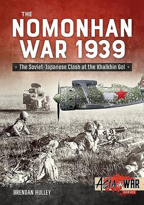 The Nomonhan War 1939: Soviet-Japanese Clash at the Khalkhin Gol by Hulley, Brendan
